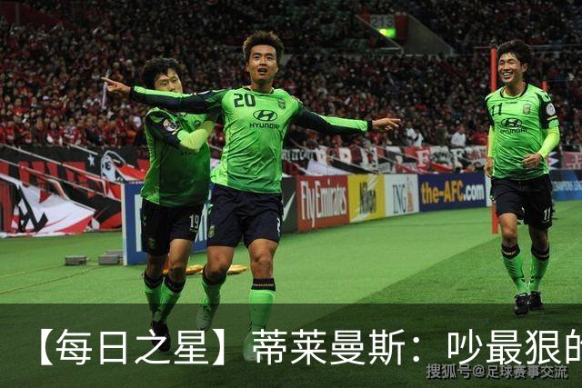 【每日之星】蒂莱曼斯：吵最狠的架进最绝的球 从内讧主角到球队英雄
