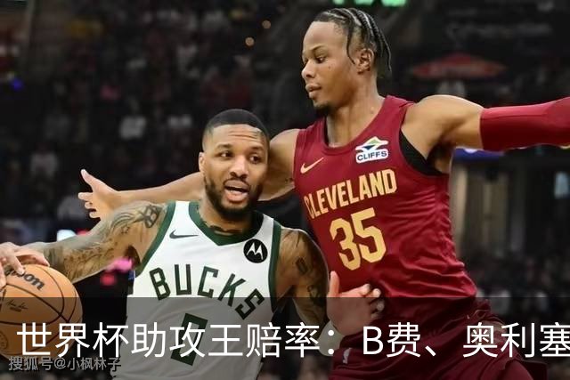 世界杯助攻王赔率：B费、奥利塞11最为热门，亚马尔、梅西均为13