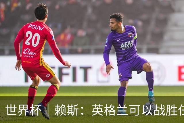 世界杯｜赖斯：英格兰可以战胜任何对手