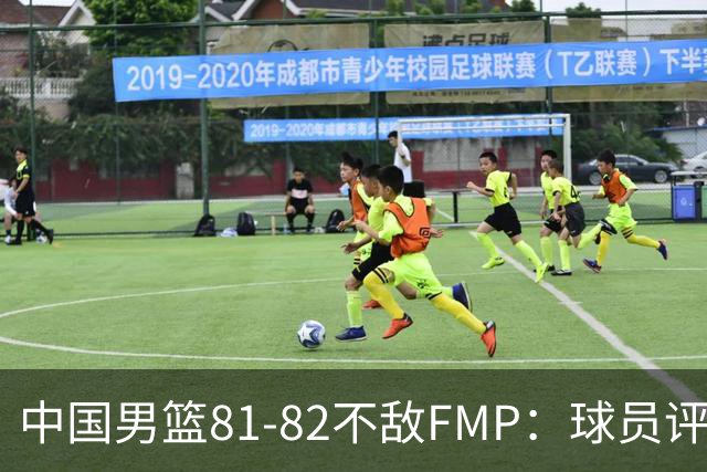 中国男篮81-82不敌FMP：球员评分揭示表现差异