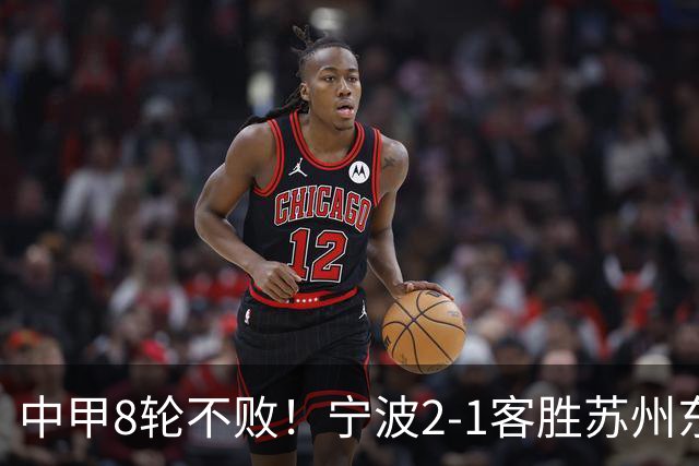 中甲8轮不败！宁波2-1客胜苏州东吴 庞开元传射 东吴仍处降级区