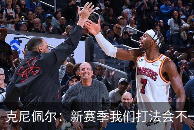 克尼佩尔：新赛季我们打法会不一样 但我很兴奋我们有一堆射手