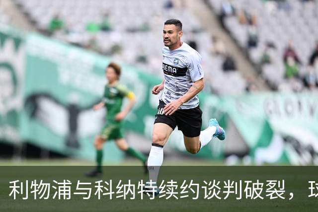 利物浦与科纳特续约谈判破裂，球队未来寄望于新星雅凯与莱奥尼