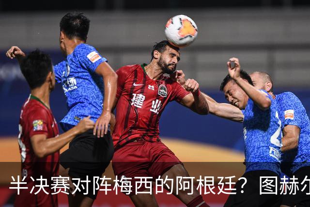 半决赛对阵梅西的阿根廷？图赫尔：还没想那么远；我得好好缓一天