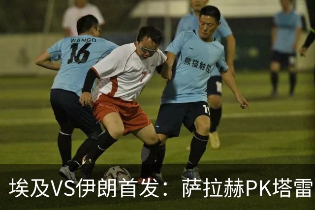 埃及VS伊朗首发：萨拉赫PK塔雷米 特雷泽盖先发马尔穆什替补