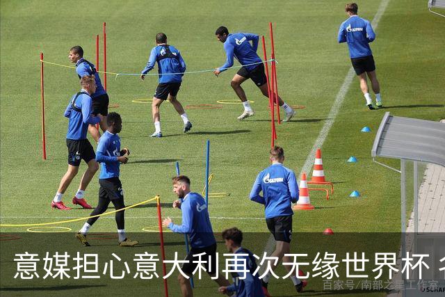 意媒担心意大利再次无缘世界杯 名帅批球队飘了