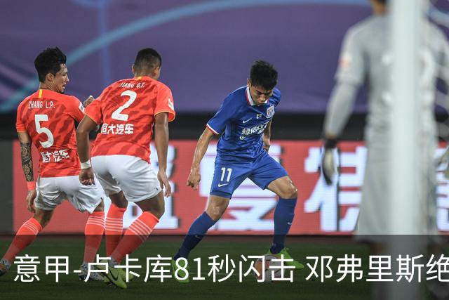 意甲-卢卡库81秒闪击 邓弗里斯绝杀 国际米兰2-1