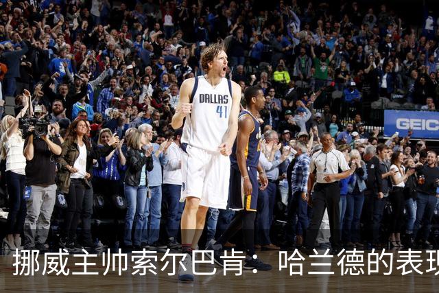 挪威主帅索尔巴肯：哈兰德的表现在预料之中，全队发挥接近完美