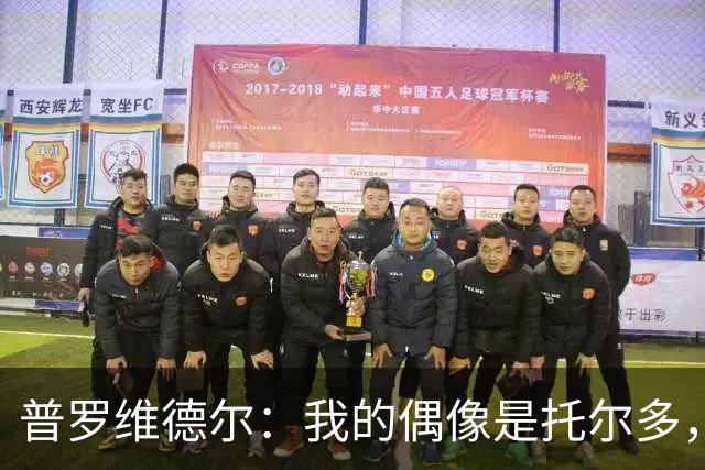普罗维德尔：我的偶像是托尔多，我会证明自己配得上国米球衣