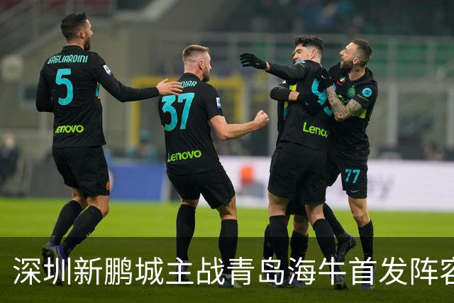 深圳新鹏城主战青岛海牛首发阵容揭晓！