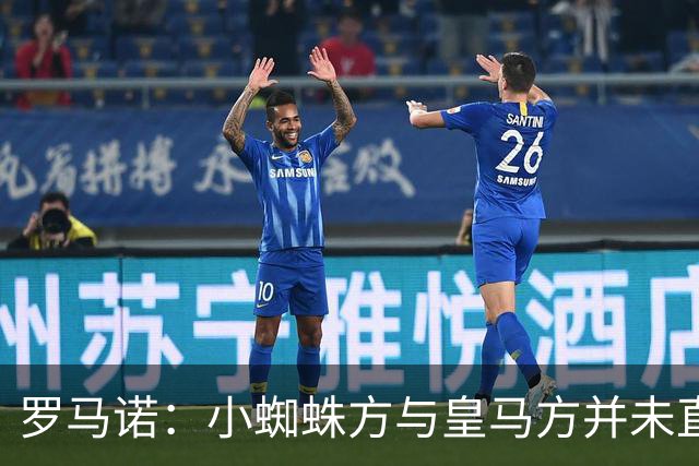 罗马诺：小蜘蛛方与皇马方并未直接否认传闻，双方均“不予置评”