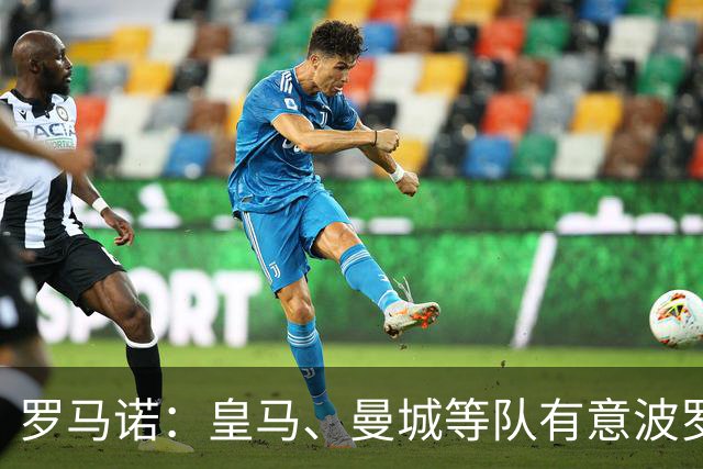 罗马诺：皇马、曼城等队有意波罗，但他接近就续约4年达成协议