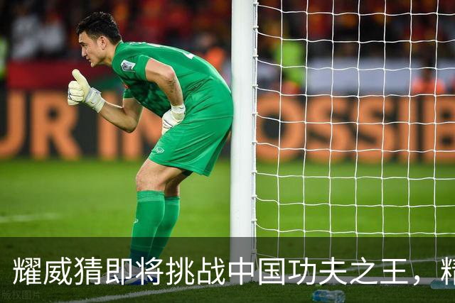 耀威猜即将挑战中国功夫之王，精彩赛事引发期待！
