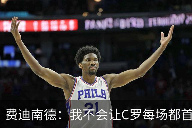 费迪南德：我不会让C罗每场都首发 主帅需要提前跟他沟通换人计划