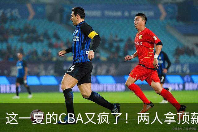 这一夏的CBA又疯了！两人拿顶薪，徐杰赵继伟居然都传交易