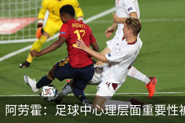 阿劳霍：足球中心理层面重要性被忽视了 西班牙是世界杯夺冠热门