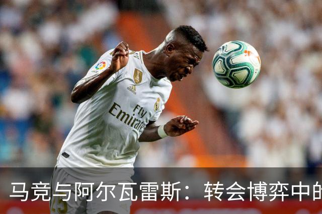 马竞与阿尔瓦雷斯：转会博弈中的利益与承诺