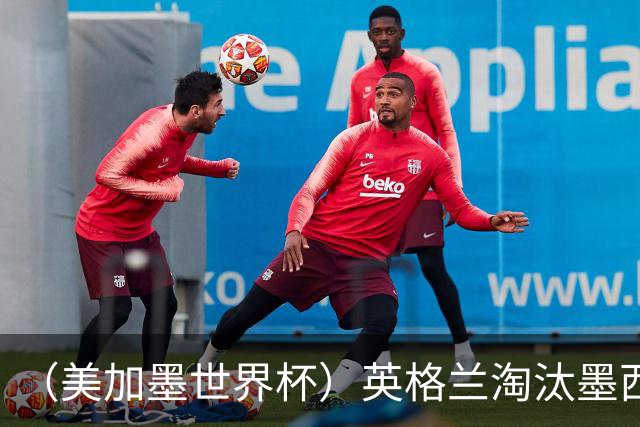 （美加墨世界杯）英格兰淘汰墨西哥晋级八强 东道主球队已有两支出局