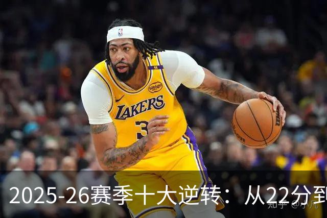 2025-26赛季十大逆转：从22分到29分&什么叫垃圾时间？不存在的！