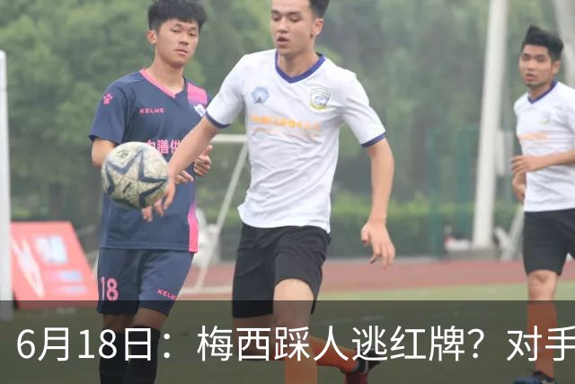6月18日：梅西踩人逃红牌？对手主帅一句话令人闭嘴，他让比赛变得太轻松