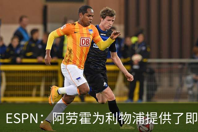 ESPN：阿劳霍为利物浦提供了即战力，能在短期内有效缓解防线压力